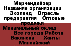 Мерчендайзер › Название организации ­ Эколенд › Отрасль предприятия ­ Оптовые продажи › Минимальный оклад ­ 18 000 - Все города Работа » Вакансии   . Ханты-Мансийский,Нефтеюганск г.